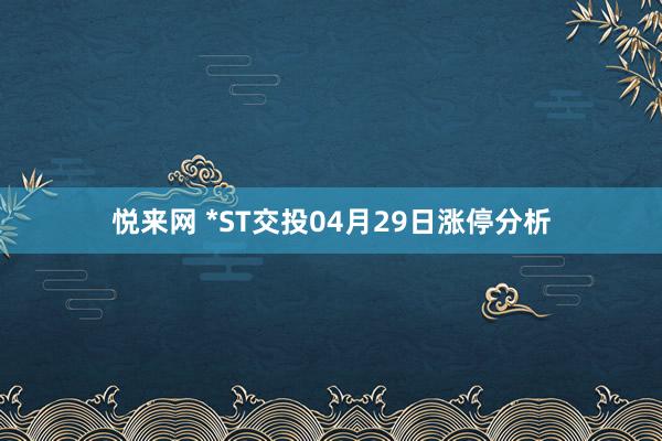 悦来网 *ST交投04月29日涨停分析