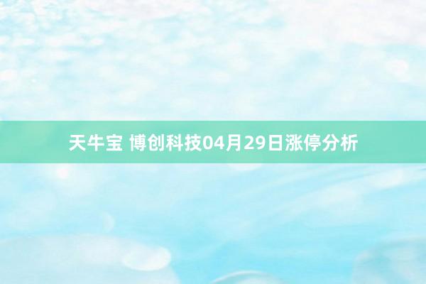 天牛宝 博创科技04月29日涨停分析