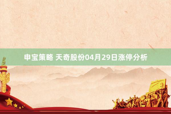 申宝策略 天奇股份04月29日涨停分析