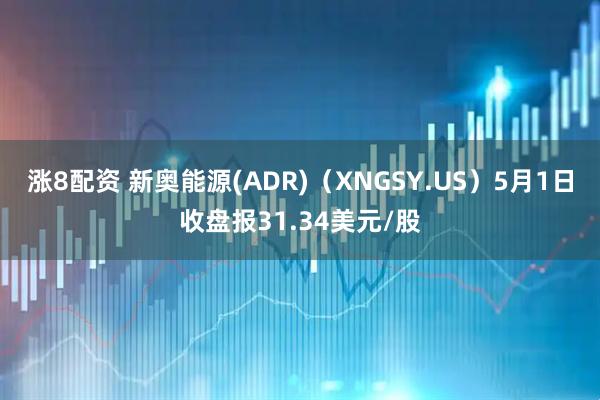 涨8配资 新奥能源(ADR)（XNGSY.US）5月1日收盘报31.34美元/股