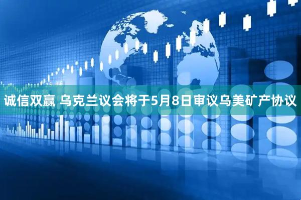 诚信双赢 乌克兰议会将于5月8日审议乌美矿产协议