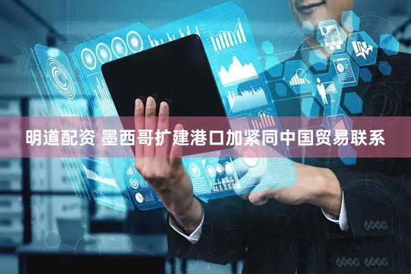 明道配资 墨西哥扩建港口加紧同中国贸易联系