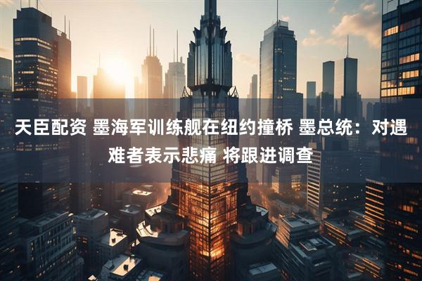 天臣配资 墨海军训练舰在纽约撞桥 墨总统：对遇难者表示悲痛 将跟进调查
