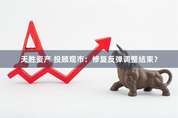 天胜资产 投顾观市：修复反弹调整结束？