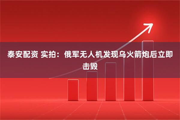 泰安配资 实拍：俄军无人机发现乌火箭炮后立即击毁