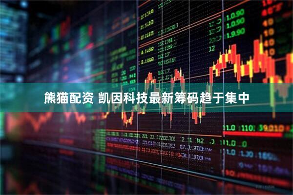 熊猫配资 凯因科技最新筹码趋于集中