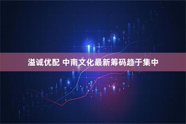 溢诚优配 中南文化最新筹码趋于集中