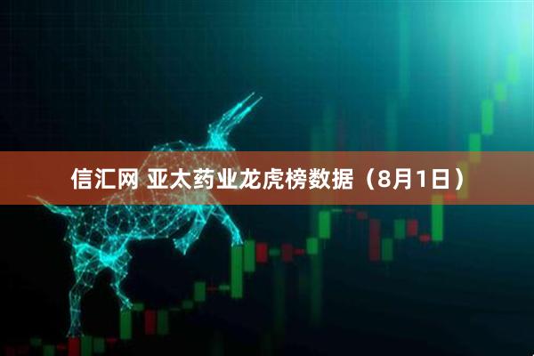 信汇网 亚太药业龙虎榜数据（8月1日）