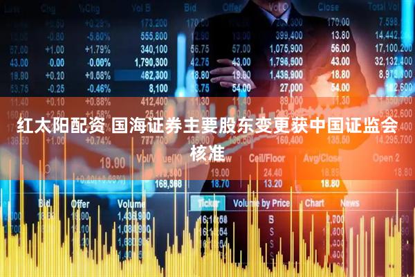 红太阳配资 国海证券主要股东变更获中国证监会核准