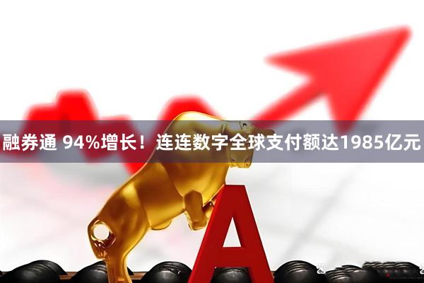 融券通 94%增长！连连数字全球支付额达1985亿元