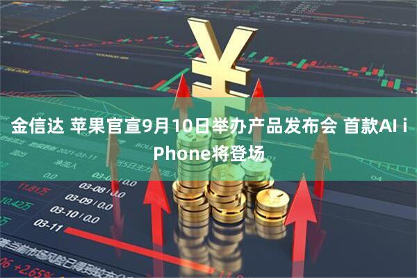 金信达 苹果官宣9月10日举办产品发布会 首款AI iPhone将登场