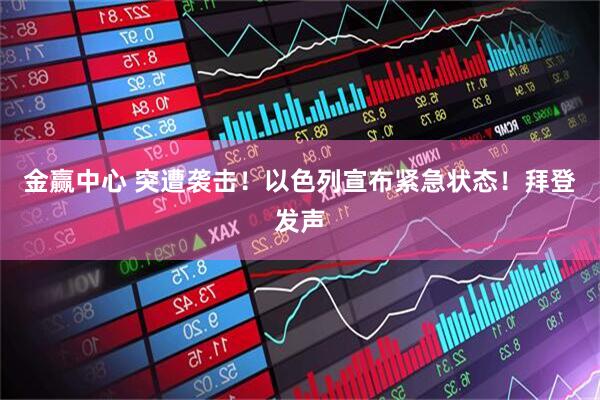 金赢中心 突遭袭击！以色列宣布紧急状态！拜登发声