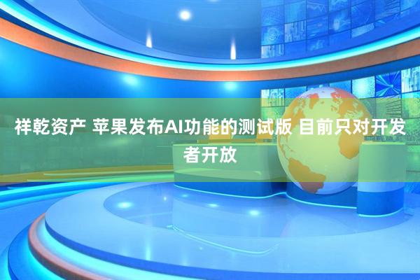 祥乾资产 苹果发布AI功能的测试版 目前只对开发者开放