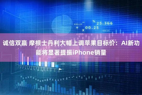 诚信双赢 摩根士丹利大幅上调苹果目标价：AI新功能将显著提振iPhone销量