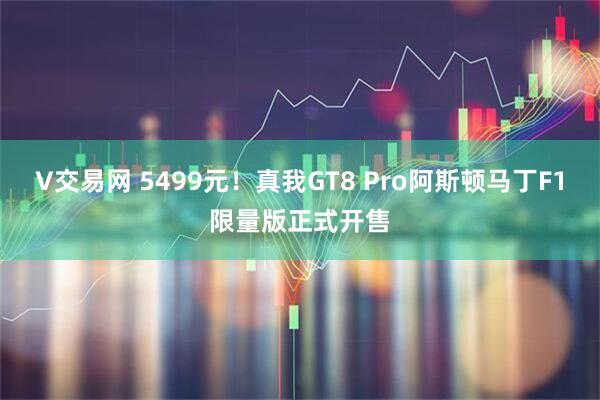 V交易网 5499元！真我GT8 Pro阿斯顿马丁F1限量版正式开售