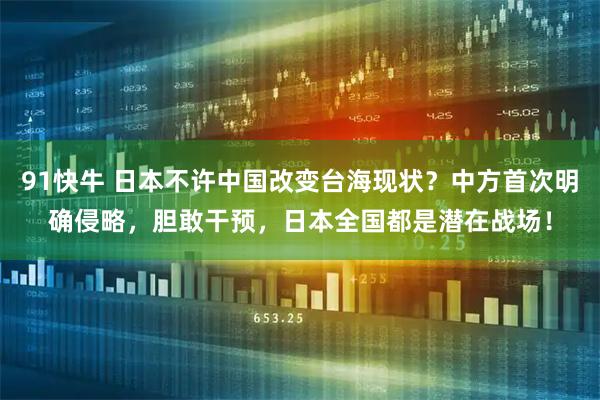 91快牛 日本不许中国改变台海现状？中方首次明确侵略，胆敢干预，日本全国都是潜在战场！