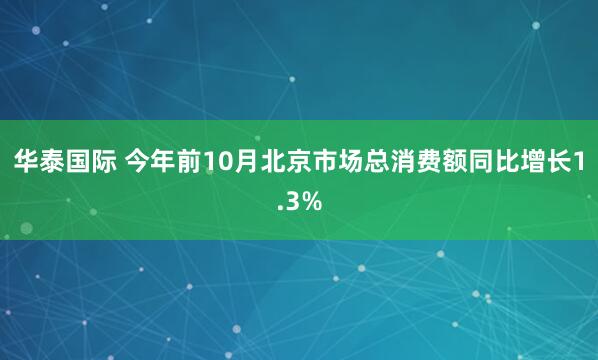 华泰国际 今年前10月北京市场总消费额同比增长1.3%