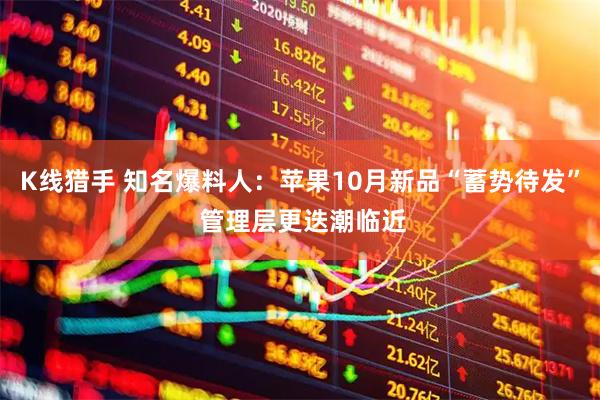 K线猎手 知名爆料人:苹果10月新品“蓄势待发” 管理层更迭潮临近