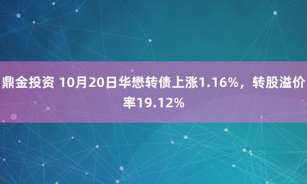 鼎金投资 10月20日华懋转债上涨1.16%，转股溢价率19.12%
