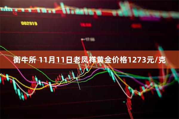 衡牛所 11月11日老凤祥黄金价格1273元/克