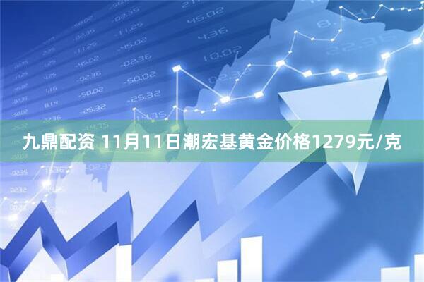 九鼎配资 11月11日潮宏基黄金价格1279元/克