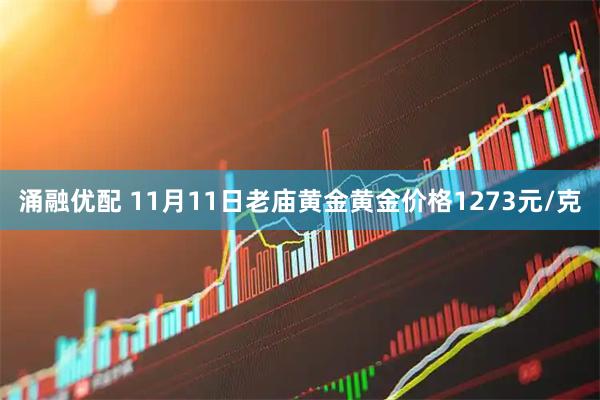 涌融优配 11月11日老庙黄金黄金价格1273元/克