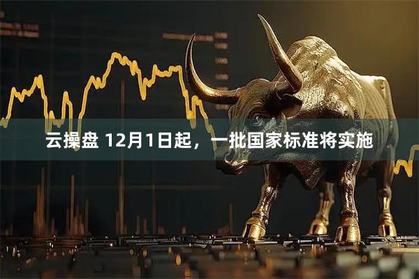 云操盘 12月1日起，一批国家标准将实施